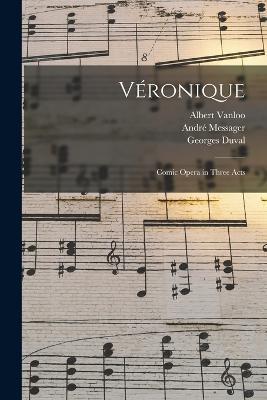 Véronique: Comic Opera in Three Acts - Georges Duval,Henry Hamilton,Albert Vanloo - cover