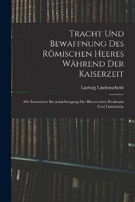 Tracht und Bewaffnung des roemischen Heeres wahrend der Kaiserzeit: Mit besonderer Berucksichtingung der rheinischen Denkmale und Fundstucke - Ludwig Lindenschmit - cover