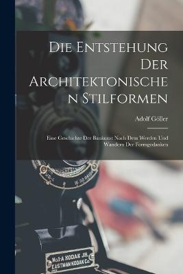 Die Entstehung Der Architektonischen Stilformen: Eine Geschichte Der Baukunst Nach Dem Werden Und Wandern Der Formgedanken - Adolf Goeller - cover