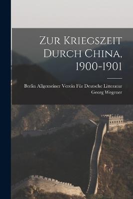 Zur Kriegszeit Durch China, 1900-1901 - Georg Wegener,Allgemeiner Verein Fur Deutsche Littera - cover