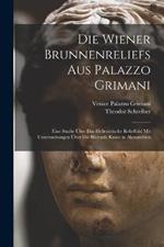 Die Wiener Brunnenreliefs Aus Palazzo Grimani: Eine Studie UEber Das Hellenistische Reliefbild Mit Untersuchungen UEber Die Bildende Kunst in Alexandrien