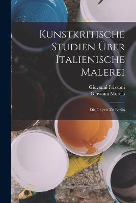 Kunstkritische Studien uber italienische Malerei: Die Galerie zu Berlin - Giovanni Morelli,Giovanni Frizzoni - cover