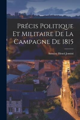 Précis Politique Et Militaire De La Campagne De 1815 - Antoine Henri Jomini - cover