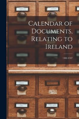 Calendar of Documents, Relating to Ireland: 1302-1307 - Anonymous - cover