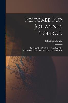 Festgabe Fur Johannes Conrad: Zur Feier Des 25-Jahrigen Bestehens Des Staatswissenschaftlichen Seminars Zu Halle A. S. - Johannes Conrad - cover