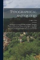 Typographical Antiquities: An Historical Account of Printing in England, With Some Memoirs of Our Antient Printers, and a Register of the Books Printed by Them, From 1471 to 1600, With an Appendix Concerning Printing in Scotland and Ireland. Greatly Enlar - Joseph Ames - cover