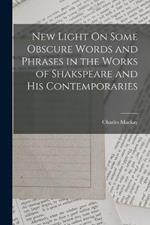 New Light On Some Obscure Words and Phrases in the Works of Shakspeare and His Contemporaries