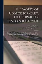 The Works of George Berkeley, D.D., Formerly Bishop of Cloyne: Philosophical Works, 1734-52: The Analyst. a Defence of Free-Thinking in Mathematics. Reasons for Not Replying to Mr. Walton's 