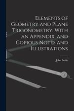 Elements of Geometry and Plane Trigonometry. With an Appendix, and Copious Notes and Illustrations