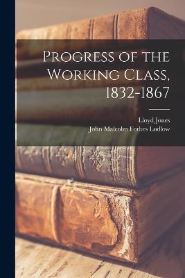 Progress of the Working Class, 1832-1867 - John Malcolm Forbes Ludlow,Lloyd Jones - cover