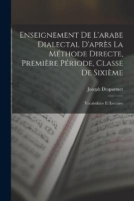 Enseignement De L'arabe Dialectal D'après La Méthode Directe, Première Période, Classe De Sixième: Vocabulaire Et Lectures - Joseph Desparmet - cover