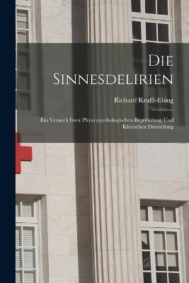 Die Sinnesdelirien: Ein Versuch Ihrer Physiopsychologischen Begrundung Und Klinischen Darstellung - Richard Krafft-Ebing - cover