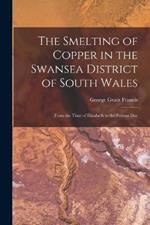 The Smelting of Copper in the Swansea District of South Wales: From the Time of Elizabeth to the Present Day