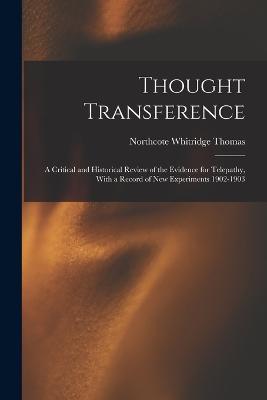 Thought Transference: A Critical and Historical Review of the Evidence for Telepathy, With a Record of New Experiments 1902-1903 - Northcote Whitridge Thomas - cover