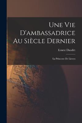 Une Vie D'ambassadrice Au Siecle Dernier: La Princesse De Lieven - Ernest Daudet - cover