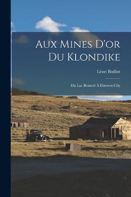 Aux Mines D'or Du Klondike: Du Lac Bennett A Dawson City - Leon Boillot - cover