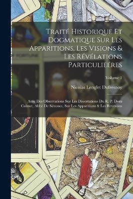 Traite Historique Et Dogmatique Sur Les Apparitions, Les Visions & Les Revelations Particulieeres: Avec Des Observations Sur Les Dissertations Du R. P. Dom Calmet, Abbe De Senones, Sur Les Apparitions & Les Revenans; Volume 1 - Nicolas Lenglet Dufresnoy - cover