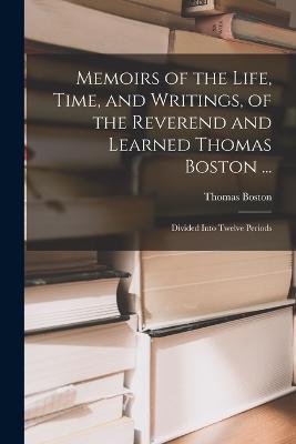 Memoirs of the Life, Time, and Writings, of the Reverend and Learned Thomas Boston ...: Divided Into Twelve Periods - Thomas Boston - cover