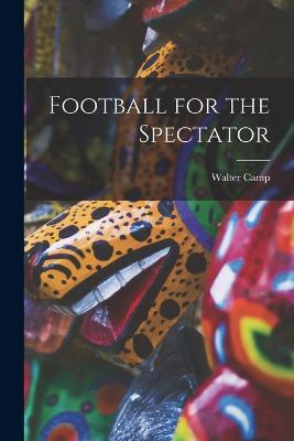 Football for the Spectator - Walter Camp - cover