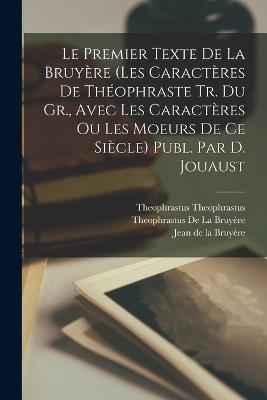 Le Premier Texte De La Bruyère (Les Caractères De Théophraste Tr. Du Gr., Avec Les Caractères Ou Les Moeurs De Ce Siècle) Publ. Par D. Jouaust - Jean de la Bruyère,Theophrastus de la Bruyère,Theophrastus Theophrastus - cover