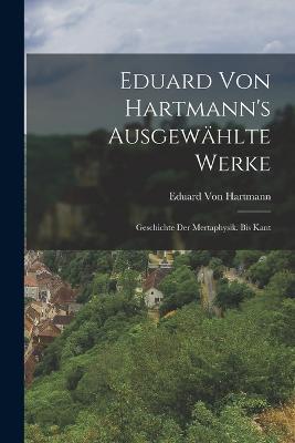 Eduard Von Hartmann's Ausgewählte Werke: Geschichte Der Mertaphysik. Bis Kant - Eduard Von Hartmann - cover