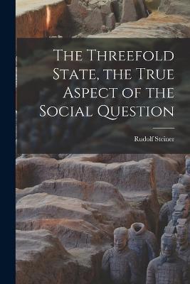 The Threefold State, the True Aspect of the Social Question - Rudolf Steiner - cover