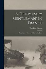 A Temporary Gentleman in France; Home Letters From an Officer at the Front