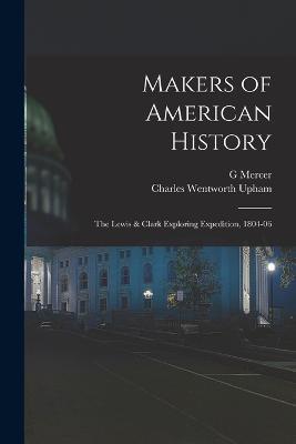 Makers of American History: The Lewis & Clark Exploring Expedition, 1804-06 - Charles Wentworth Upham,G Mercer 1830-1912 Adam - cover