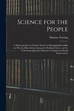 Science for the People: A Memorandum on Various Means for Propagating Scientific and Practical Knowledge Among the Working Classes, and for Thus Promoting Their Physical, Technical and Social Improvement