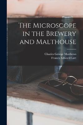 The Microscope in the Brewery and Malthouse - Charles George Matthews,Francis Edward Lott - cover