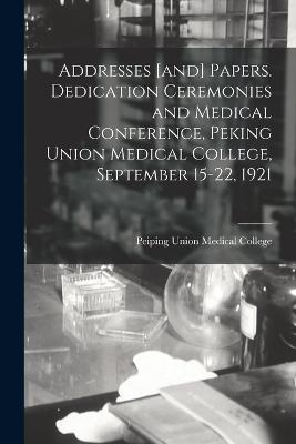 Addresses [and] Papers. Dedication Ceremonies and Medical Conference, Peking Union Medical College, September 15-22, 1921 - cover