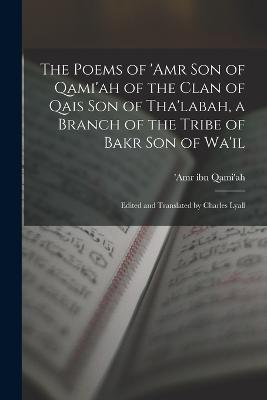 The Poems of 'Amr son of Qami'ah of the Clan of Qais son of Tha'labah, a Branch of the Tribe of Bakr son of Wa'il; Edited and Translated by Charles Lyall - 'Amr Ibn Qami'ah - cover