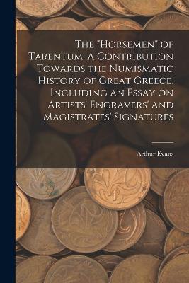 The horsemen of Tarentum. A Contribution Towards the Numismatic History of Great Greece. Including an Essay on Artists' Engravers' and Magistrates' Signatures - Arthur Evans - cover