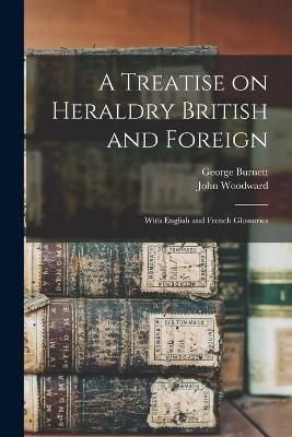 A Treatise on Heraldry British and Foreign: With English and French Glossaries - George Burnett,John Woodward - cover