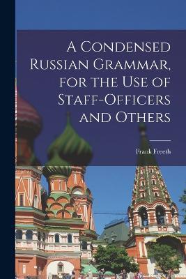 A Condensed Russian Grammar [microform], for the use of Staff-officers and Others - Frank Freeth - cover