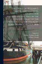 The Trials of William S. Smith, and Samuel G. Ogden. for Misdemeanours, had in the Circuit Court of the United States for the New-York District, in July, 1806