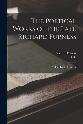 The Poetical Works of the Late Richard Furness: With a Sketch of his Life - Richard Furness,G C 1801-1865 Holland - cover