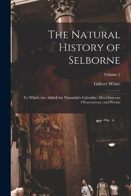 The Natural History of Selborne: To Which are Added the Naturalist's Calendar, Miscellaneous Observations, and Poems; Volume 2 - Gilbert White - cover