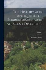 The History and Antiquities of Roxburghshire and Adjacent Districts ..; Volume 1