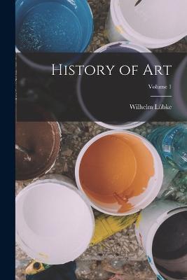 History of art; Volume 1 - Wilhelm Lubke - cover
