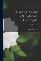 A Manual of Chemical Analysis: Qualitative and Quantitative - George S Newth - cover