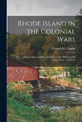 Rhode Island in the Colonial Wars: A List of Rhode Island Soldiers & Sailors in the old French & Indian war, 1755-1762 - Howard M Chapin - cover