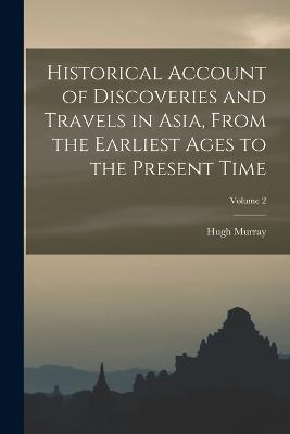 Historical Account of Discoveries and Travels in Asia, From the Earliest Ages to the Present Time; Volume 2 - Hugh Murray - cover