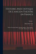 Histoire anecdotique de l'ancien theatre en France; Theatre-francais, Opera, Opera-comique, Theatre-Italien, Vaudeville, theatres forains, etc; Volume 1