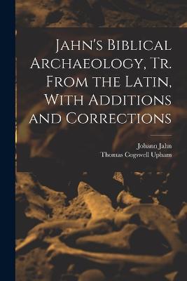 Jahn's Biblical Archaeology, tr. From the Latin, With Additions and Corrections - Thomas Cogswell Upham,Johann Jahn - cover