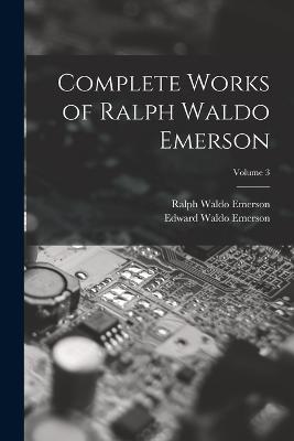 Complete Works of Ralph Waldo Emerson; Volume 3 - Ralph Waldo Emerson,Edward Waldo Emerson - cover