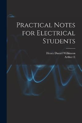 Practical Notes for Electrical Students - Arthur E 1861-1939 Kennelly,Henry Daniel Wilkinson - cover
