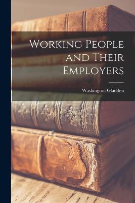Working People and Their Employers - Washington Gladden - cover