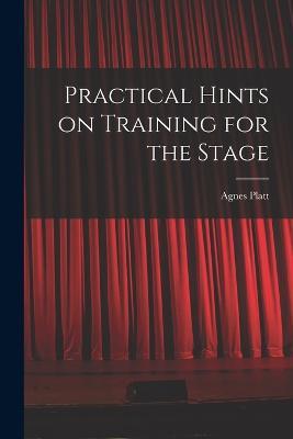 Practical Hints on Training for the Stage - Agnes Platt - cover