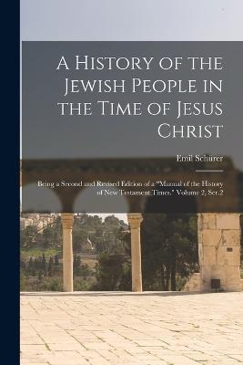 A History of the Jewish People in the Time of Jesus Christ; Being a Second and Revised Edition of a "Manual of the History of New Testament Times." Volume 2, Ser.2 - Emil Schürer - cover